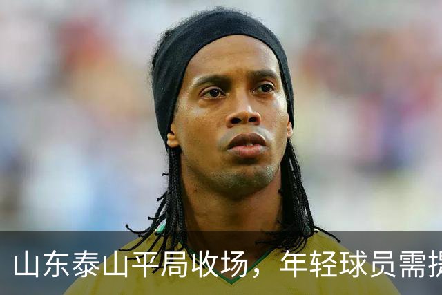 山东泰山平局收场，年轻球员需提升与引援换帅刻不容缓