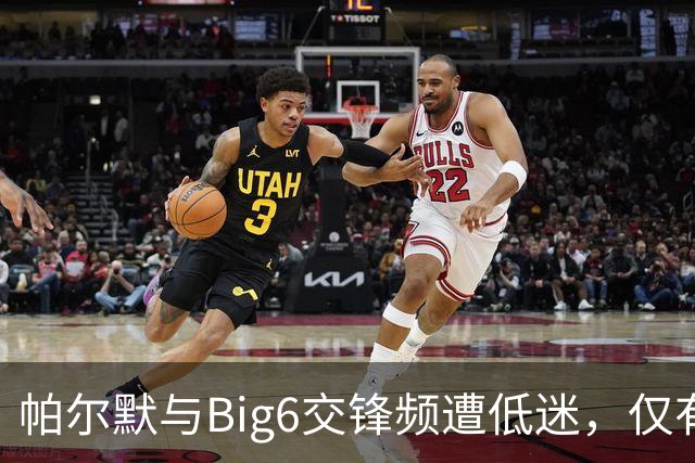 帕尔默与Big6交锋频遭低迷，仅有两球进账
